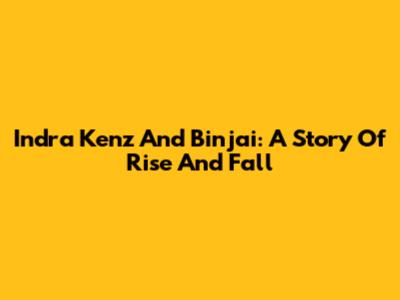 Indra Kenz And Binjai: A Story Of Rise And Fall