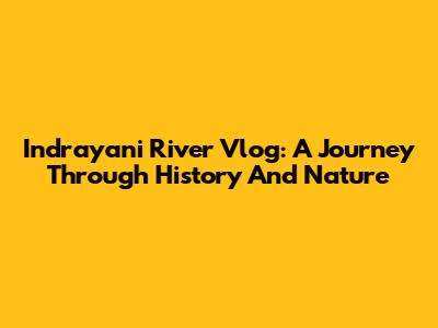 Indrayani River Vlog: A Journey Through History And Nature