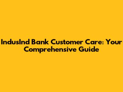IndusInd Bank Customer Care: Your Comprehensive Guide