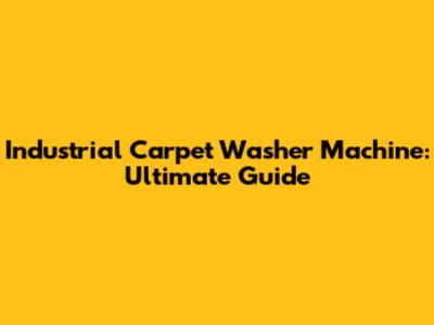 Industrial Carpet Washer Machine: Ultimate Guide