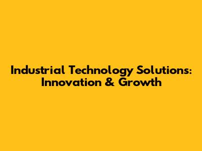 Industrial Technology Solutions: Innovation & Growth