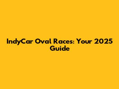 IndyCar Oval Races: Your 2025 Guide