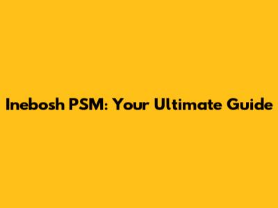 Inebosh PSM: Your Ultimate Guide