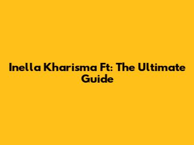 Inella Kharisma Ft: The Ultimate Guide