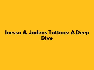 Inessa & Jaden's Tattoos: A Deep Dive