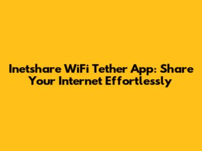 Inetshare WiFi Tether App: Share Your Internet Effortlessly