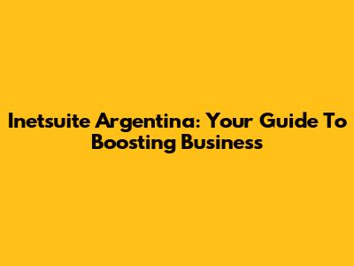 Inetsuite Argentina: Your Guide To Boosting Business