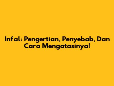 Infal: Pengertian, Penyebab, Dan Cara Mengatasinya!