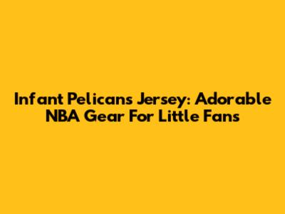 Infant Pelicans Jersey: Adorable NBA Gear For Little Fans