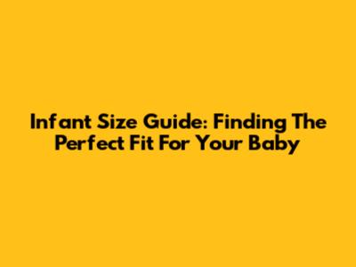 Infant Size Guide: Finding The Perfect Fit For Your Baby