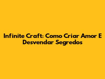 Infinite Craft: Como Criar Amor E Desvendar Segredos
