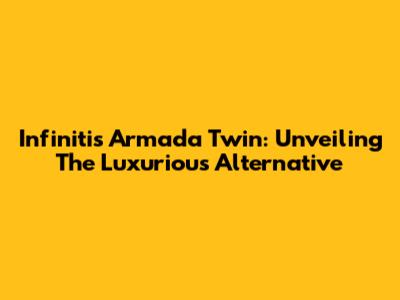 Infiniti's Armada Twin: Unveiling The Luxurious Alternative