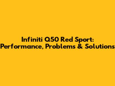 Infiniti Q50 Red Sport: Performance, Problems & Solutions