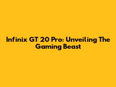 Infinix GT 20 Pro: Unveiling The Gaming Beast