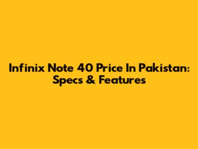 Infinix Note 40 Price In Pakistan: Specs & Features