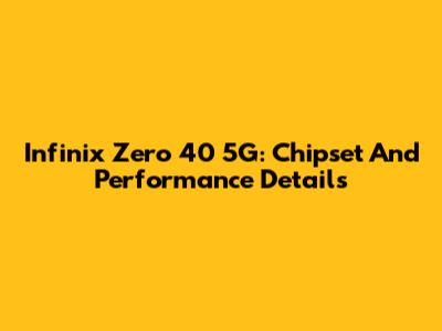 Infinix Zero 40 5G: Chipset And Performance Details