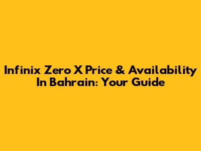 Infinix Zero X Price & Availability In Bahrain: Your Guide