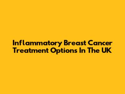 Inflammatory Breast Cancer Treatment Options In The UK