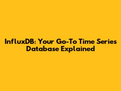 InfluxDB: Your Go-To Time Series Database Explained