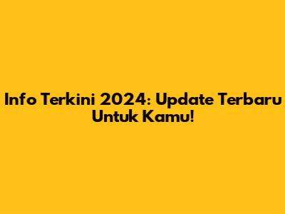 Info Terkini 2024: Update Terbaru Untuk Kamu!