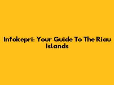 Infokepri: Your Guide To The Riau Islands