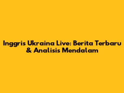 Inggris Ukraina Live: Berita Terbaru & Analisis Mendalam