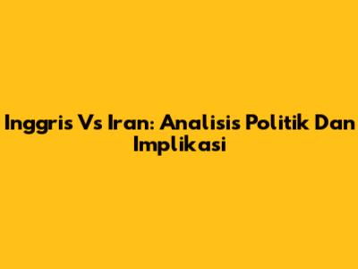 Inggris Vs Iran: Analisis Politik Dan Implikasi