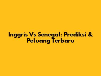 Inggris Vs Senegal: Prediksi & Peluang Terbaru
