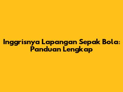 Inggrisnya Lapangan Sepak Bola: Panduan Lengkap