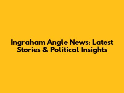 Ingraham Angle News: Latest Stories & Political Insights