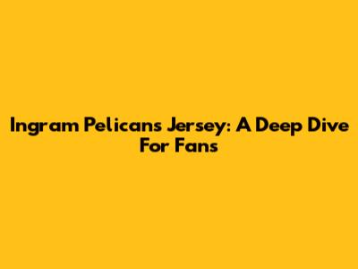 Ingram Pelicans Jersey: A Deep Dive For Fans