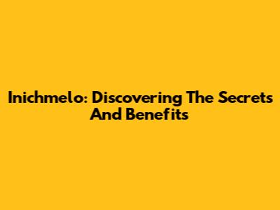 Inichmelo: Discovering The Secrets And Benefits