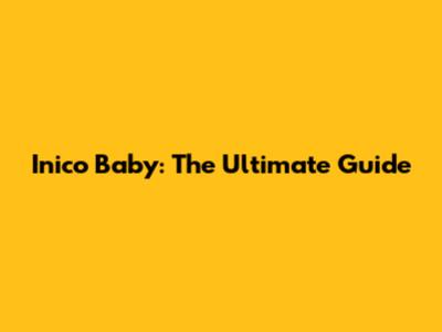 Inico Baby: The Ultimate Guide