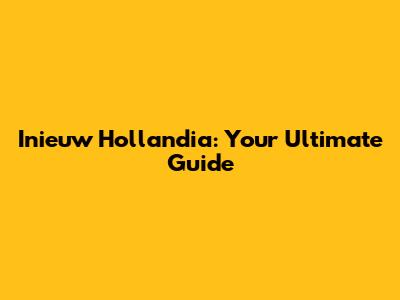 Inieuw Hollandia: Your Ultimate Guide
