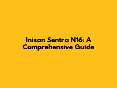 Inisan Sentra N16: A Comprehensive Guide