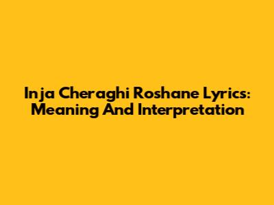 Inja Cheraghi Roshane Lyrics: Meaning And Interpretation