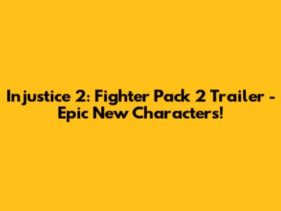 Injustice 2: Fighter Pack 2 Trailer - Epic New Characters!