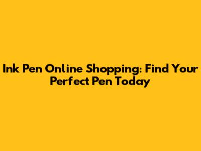 Ink Pen Online Shopping: Find Your Perfect Pen Today