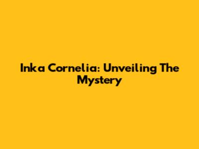 Inka Cornelia: Unveiling The Mystery