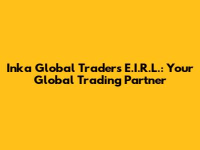 Inka Global Traders E.I.R.L.: Your Global Trading Partner