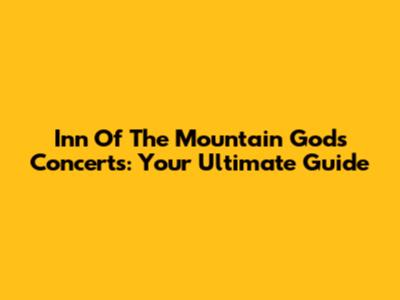 Inn Of The Mountain Gods Concerts: Your Ultimate Guide