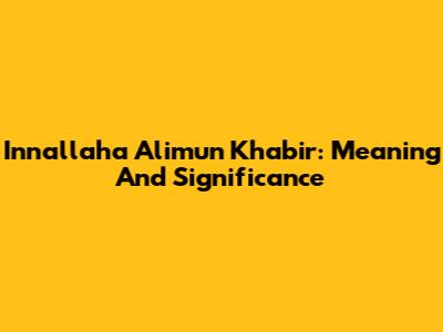 Innallaha Alimun Khabir: Meaning And Significance