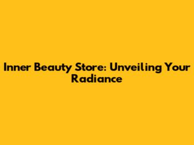 Inner Beauty Store: Unveiling Your Radiance