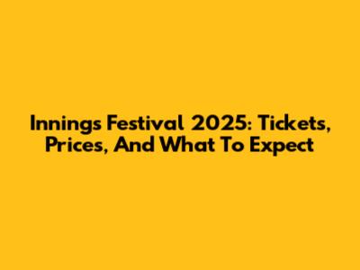 Innings Festival 2025: Tickets, Prices, And What To Expect