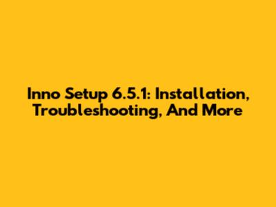 Inno Setup 6.5.1: Installation, Troubleshooting, And More