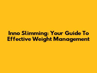 Inno Slimming: Your Guide To Effective Weight Management
