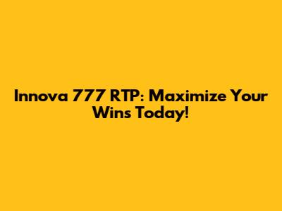 Innova 777 RTP: Maximize Your Wins Today!