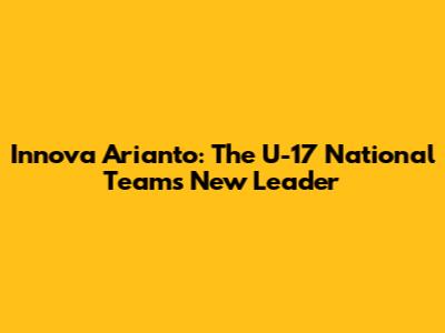 Innova Arianto: The U-17 National Team's New Leader