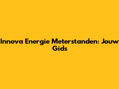 Innova Energie Meterstanden: Jouw Gids