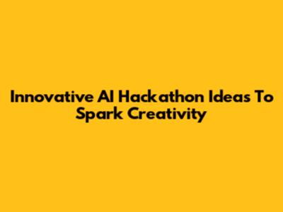Innovative AI Hackathon Ideas To Spark Creativity